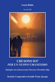 Chi sono io? Per un nuovo umanesimo. Dialoghi con il francescano Vincenzo Cherubino Bigi