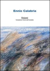 Ennio Calabria. Visioni. Fantastiche trame dell'invisibile. Ediz. illustrata