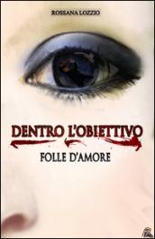 Dentro l'obiettivo. Folle d'amore