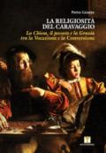 La religiosità del Caravaggio. La Chiesa, il peccato e la grazia tra la vocazione e la conversione