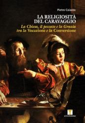 La religiosità del Caravaggio. La Chiesa, il peccato e la grazia tra la vocazione e la conversione