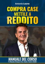 Compra case. Mettile a reddito. Manuale del corso Immobili a reddito, è il momento di comprare immobili a sconto e metterli a reddito