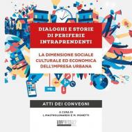 Dialoghi e storie di periferie intraprendenti. La dimensione sociale culturale ed economica dell'impresa urbana. Atti dei convegni