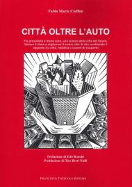 Città oltre l'auto. Più prossimità e meno auto, una visione del futuro, salvare il clima e migliorare il nostro stile di vita cambiando il rapporto tra città, mobilità e sistemi di trasporto