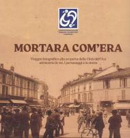 Mortara com'era. Viaggio fotografico alla scoperta della Città dell'Oca. Ediz. illustrata