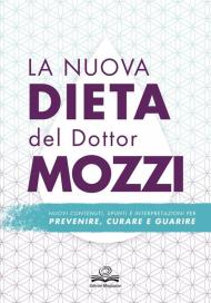 La nuova dieta del dottor Mozzi. Nuovi contenuti, spunti e interpretazioni per prevenire, curare, guarire