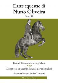 L' arte equestre di Nuno Oliveira. Vol. 3: Ricordi di un cavaliere portoghese. Discorso di un vecchio écuyer ai giovani cavalieri.