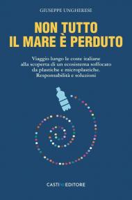 Non tutto il mare è perduto. Viaggio lungo le coste italiane alla scoperta di un ecosistema soffocato da plastiche e microplastiche. Responsabilità e soluzioni