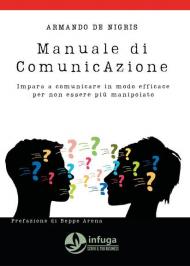 Manuale di comunicazione. Impara a comunicare in modo efficace per non essere manipolato