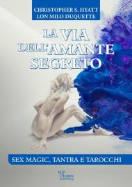 La via dell'amante segreto. Sex magic, tantra e tarocchi. Nuova ediz.