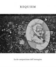 Requiem. La de-composizione dell'immagine. Ediz. illustrata