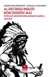 Al Dio degli inglesi non credere mai. Storia del genocidio degl'Indiani d'America 1492-1972