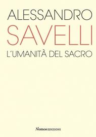 Alessandro Savelli. L'umanità del sacro. Catalogo della mostra (Nova Milanese, 23 febbraio-22 marzo 2020). Ediz. illustrata