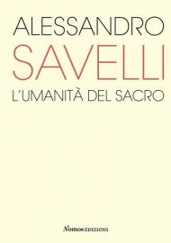 Alessandro Savelli. L'umanità del sacro. Catalogo della mostra (Nova Milanese, 23 febbraio-22 marzo 2020). Ediz. illustrata