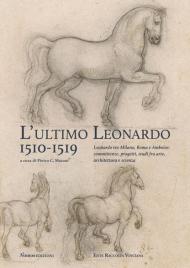 L' ultimo Leonardo, 1510-1519. Leonardo tra Milano, Roma e Amboise: committenze, progetti, studi fra arte, architettura e scienza. Atti del Convegno internazionale di studi (Milano, 7-8 novembre 2019). Ediz. italiana e inglese