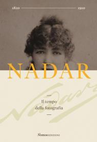 Nadar. Il tempo della fotografia. Ediz. illustrata