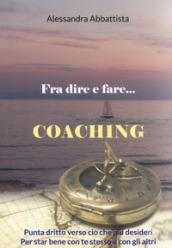 Fra dire e fare... coaching. Punta dritto verso ciò che più desideri. Per stare bene con te stesso e con gli altri