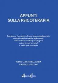 Appunti sulla psicoterapia. Realismo, Consapevolezza, Incoraggiamento: considerazioni sulla sofferenza, sulla vulnerabilità psicologica, sui processi mentali e sulla psicoterapia