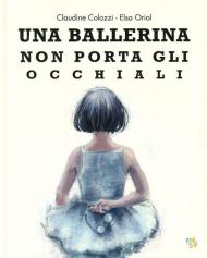 Una ballerina non porta gli occhiali. Ediz. a colori