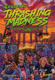 Teutonic Thrashing Madness. L'epoca d'oro del thrash metal teutonico, 1982-1992