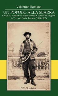 Un popolo alla sbarra. Giustizia militare: la repressione dei contadini-briganti in Terra di Bari e Taranto. (1864-1865). Ediz. integrale