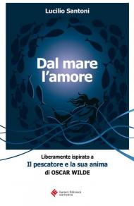 Dal mare l'amore. Liberamente ispirato a «Il pescatore e la sua anima» di Oscar Wilde