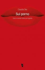 Sul porno. Corpi e scenari della pornografia