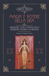 Magia e potere della Dea. Iniziazione, culto e rituale della tradizione misterica occidentale