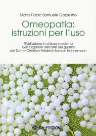 Omeopatia istruzioni per l'uso. Rivisitazione in chiave moderna dell'«Organon dell'arte del guarire» del Dottor Christian Friedrich Samuel Hahnemann