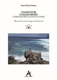 Viaggio fuori e viaggio dentro. La primavera sboccia sotto i tuoi piedi. Racconto di un anno di viaggio in Sud America