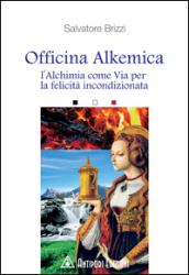 Officina alkemica. L'alchimia come via per la felicità incondizionata