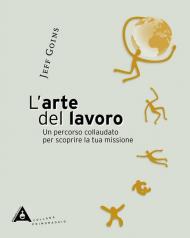 L' arte del lavoro. Un percorso collaudato per scoprire la tua missione