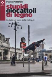 Stupidi giocattoli di legno. Lo skate nel cuore della metropoli