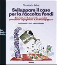 Sviluppare il caso per la raccolta fondi. Come scrivere il documento essenziale per realizzare un programma di fund raising efficace