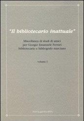 Il bibliotecario inattuale. Miscellanea di studi di amici per Giorgio Emanuele Ferrari bibliotecario e bibliografo marciano. 1.