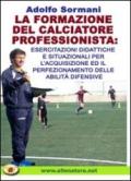 La formazione del calciatore professionista. Esercitazioni didattiche e situazioni per l'acquisizione ed il perfezionamento delle abilità difensive. Con DVD