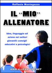 Il «mio» allenatore. Idee, linguaggio ed azione nei settori giovanili. Consigli educativi e psicologici