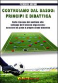 Costruiamo dal basso. Principi e didattica. Dalla ripresa del portiere allo sviluppo dell'attacco organizzato. Soluzioni di gioco e progressione didattica