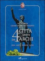 Nel nome di Cesare Ottaviano Augusto. 4 città unite da 4 archi. Susa, Aosta, Rimini, Fano