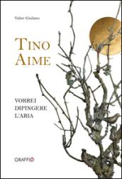 Tino Aime. Vorrei dipingere l'aria. Ediz. illustrata