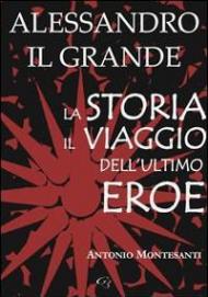 Alessandro il Grande. La storia, il viaggio dell'ultimo eroe