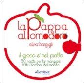 La pappa al pomodoro. Il gioco è nel piatto. 50 ricette per far mangiare tutti i bambini del mondo