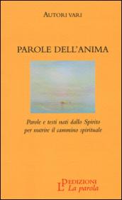 Parole dell'anima. Parole e testi nati dallo Spirito per nutrire il cammino spirituale