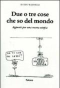 Due o tre cose che so del mondo. Appunti per una nuova utopia. Ediz. illustrata