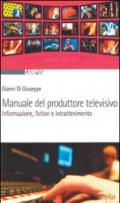 Manuale del produttore televisivo. Informazione, fiction e intrattenimento