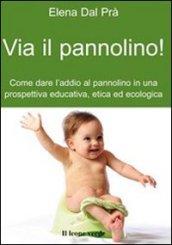 Via il pannolino. Come dare l'addio al pannolino in una prospettiva educativa, etica ed ecologica