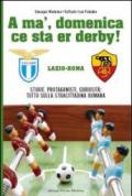 A' ma', domenica ce sta er derby Roma Lazio. Storie, protagonisti, curiosità: tutto sulla cittadina romana