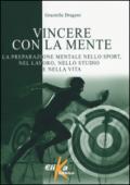 Vincere con la mente. La preparazione mentale nello sport, nel lavoro, nello studio e nella vita