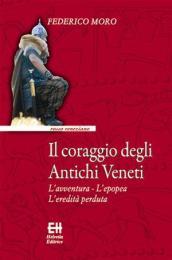 Il coraggio degli antichi veneti. L'avventura, l'epopea, l'eredità perduta