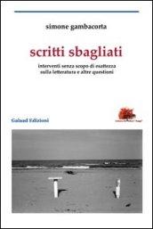 Scritti sbagliati. Interventi senza scopo di esattezza sulla letteratura e altre questioni